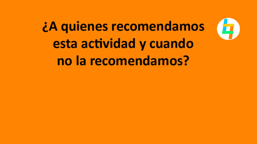 ¿A quienes recomendamos esta actividad y cuando no la recomendamos?